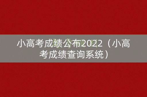 小高考成绩公布2022(小高考成绩查询系统) 小高考成绩公布2022(小高考成绩查询系统)