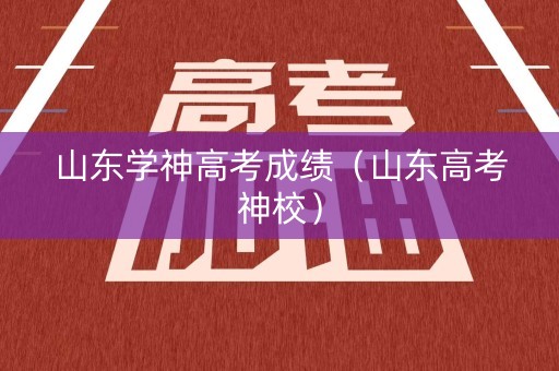 山东学神高考成绩(山东高考神校) 山东学神高考成绩(山东高考神校)