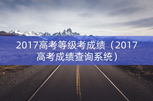 2017高考等级考成绩（2017高考成绩查询系统）