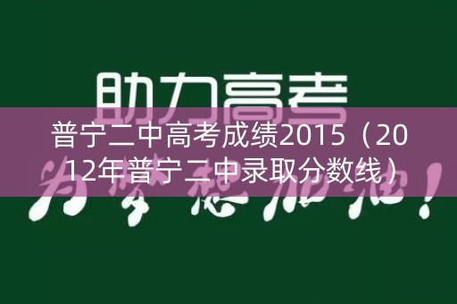 普宁二中高考成绩2015(2012年普宁二中录取分数线) 普宁二中高考成绩2015(2012年普宁二中录取分数线)
