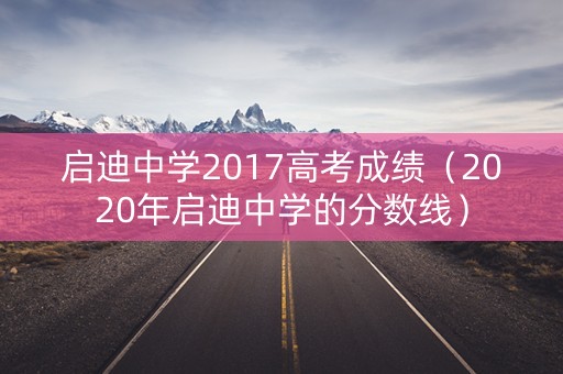 启迪中学2017高考成绩(2020年启迪中学的分数线) 启迪中学2017高考成绩(2020年启迪中学的分数线)