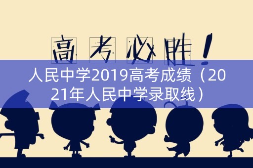 人民中学2019高考成绩（2021年人民中学录取线）