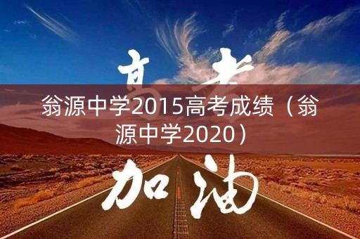 翁源中学2015高考成绩(翁源中学2020) 翁源中学2015高考成绩(翁源中学2020)
