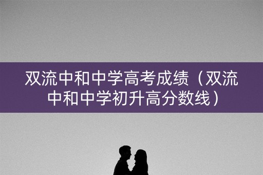 双流中和中学高考成绩(双流中和中学初升高分数线) 双流中和中学高考成绩(双流中和中学初升高分数线)