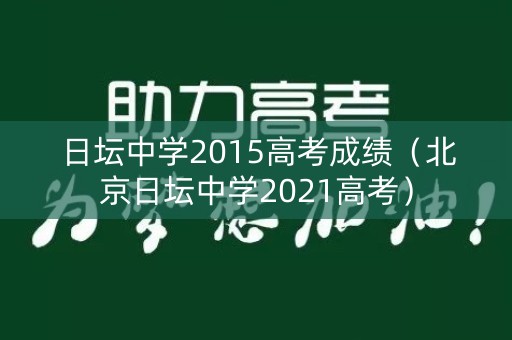日坛中学2015高考成绩(北京日坛中学2021高考) 日坛中学2015高考成绩(北京日坛中学2021高考)