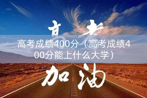 高考成绩400分(高考成绩400分能上什么大学) 高考成绩400分(高考成绩400分能上什么大学)