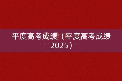 平度高考成绩(平度高考成绩2025) 平度高考成绩(平度高考成绩2025)