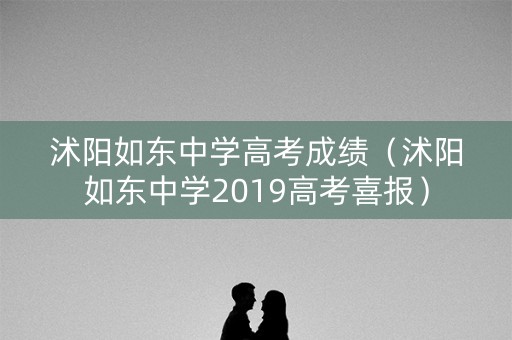 沭阳如东中学高考成绩（沭阳如东中学2019高考喜报）