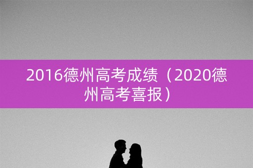 2016德州高考成绩(2020德州高考喜报) 2016德州高考成绩(2020德州高考喜报)