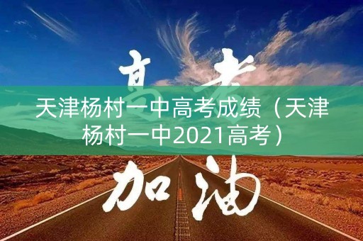 天津杨村一中高考成绩（天津杨村一中2021高考）