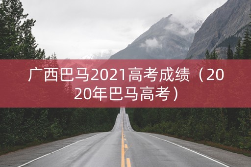 广西巴马2021高考成绩（2020年巴马高考）