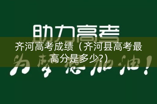 齐河高考成绩（齐河县高考最高分是多少?）