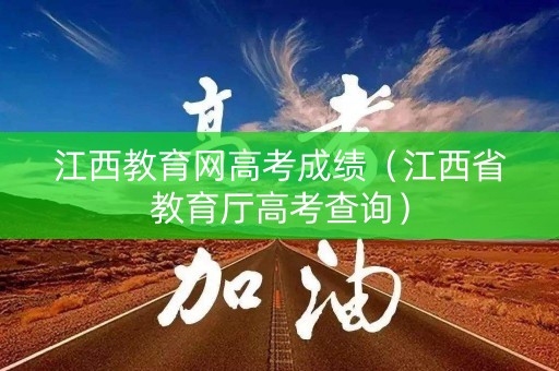 江西教育网高考成绩(江西省教育厅高考查询) 江西教育网高考成绩(江西省教育厅高考查询)