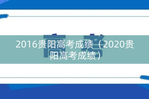 2016贵阳高考成绩（2020贵阳高考成绩）