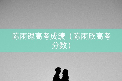 陈雨锶高考成绩（陈雨欣高考分数）