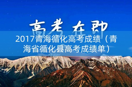 2017青海循化高考成绩(青海省循化县高考成绩单) 2017青海循化高考成绩(青海省循化县高考成绩单)