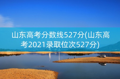 山东高考分数线527分(山东高考2021录取位次527分)