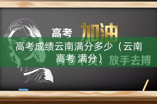 高考成绩云南满分多少（云南高考 满分）