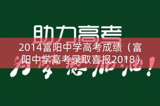2014富阳中学高考成绩(富阳中学高考录取喜报2018) 2014富阳中学高考成绩(富阳中学高考录取喜报2018)