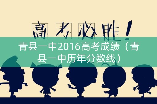 青县一中2016高考成绩(青县一中历年分数线) 青县一中2016高考成绩(青县一中历年分数线)
