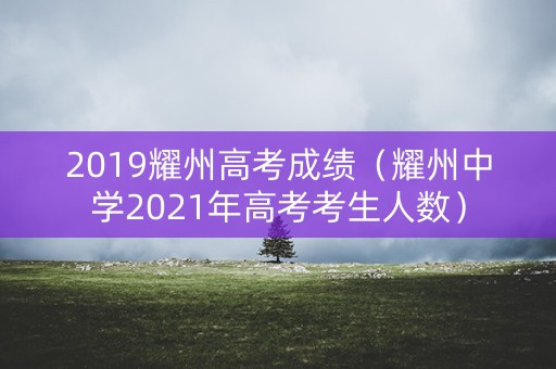 2019耀州高考成绩(耀州中学2021年高考考生人数) 2019耀州高考成绩(耀州中学2021年高考考生人数)