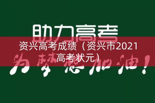 资兴高考成绩(资兴市2021高考状元) 资兴高考成绩(资兴市2021高考状元)