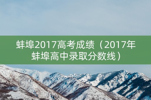 蚌埠2017高考成绩(2017年蚌埠高中录取分数线) 蚌埠2017高考成绩(2017年蚌埠高中录取分数线)
