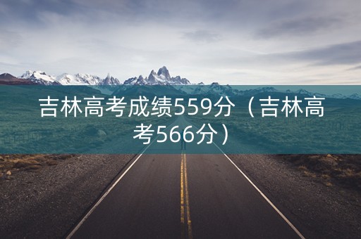吉林高考成绩559分（吉林高考566分）