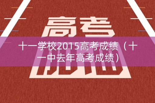 十一学校2015高考成绩（十一中去年高考成绩）