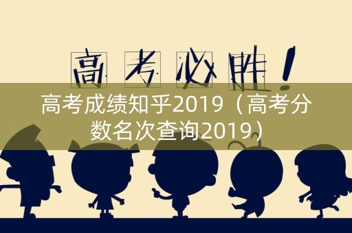 高考成绩知乎2019（高考分数名次查询2019）