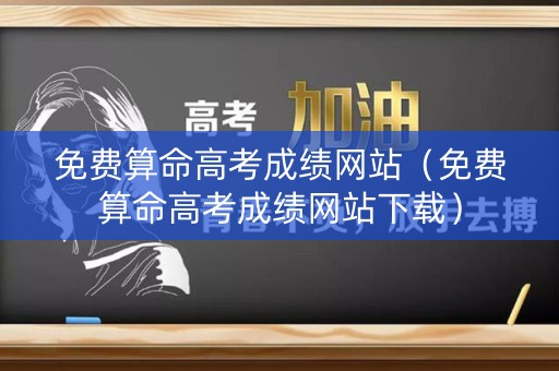 免费算命高考成绩网站（免费算命高考成绩网站下载）