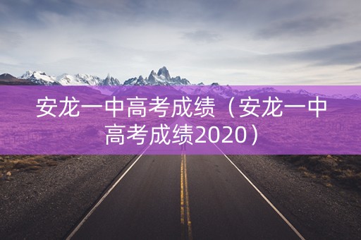 安龙一中高考成绩（安龙一中高考成绩2020）