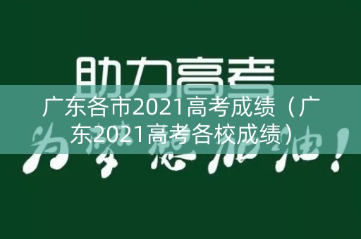 广东各市2021高考成绩（广东2021高考各校成绩）