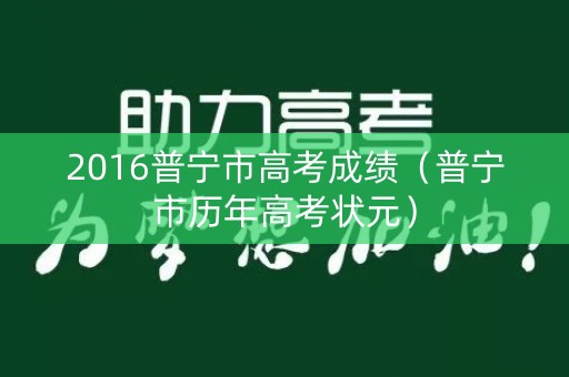 2016普宁市高考成绩(普宁市历年高考状元) 2016普宁市高考成绩(普宁市历年高考状元)