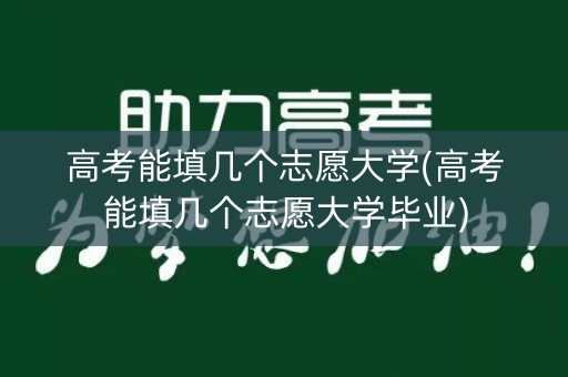 高考能填几个志愿大学(高考能填几个志愿大学毕业) 高考能填几个志愿大学(高考能填几个志愿大学毕业)