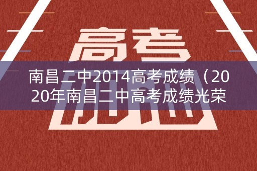 南昌二中2014高考成绩（2020年南昌二中高考成绩光荣榜）