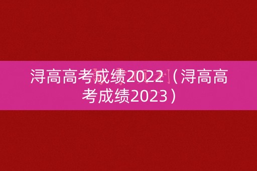 浔高高考成绩2022（浔高高考成绩2023）