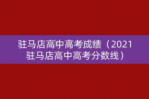 驻马店高中高考成绩（2021驻马店高中高考分数线）