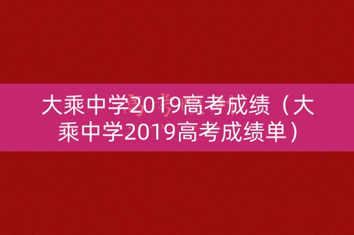 大乘中学2019高考成绩(大乘中学2019高考成绩单) 大乘中学2019高考成绩(大乘中学2019高考成绩单)