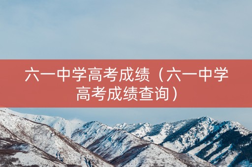 六一中学高考成绩（六一中学高考成绩查询）