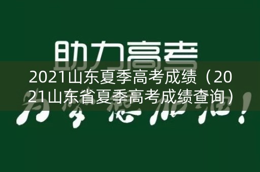 2021山东夏季高考成绩（2021山东省夏季高考成绩查询）