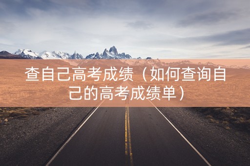 查自己高考成绩（如何查询自己的高考成绩单）