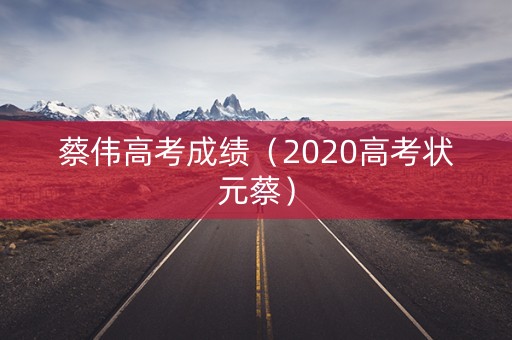 蔡伟高考成绩（2020高考状元蔡）