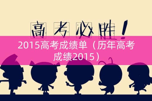 2015高考成绩单（历年高考成绩2015）