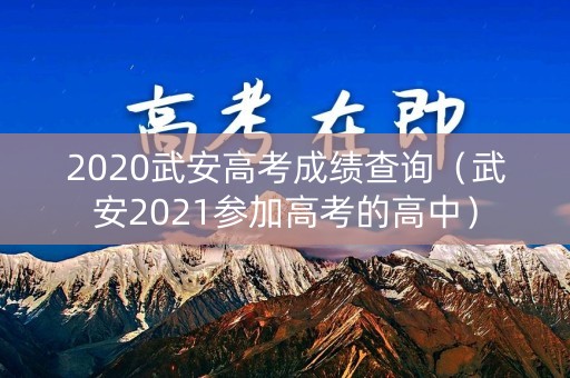 2020武安高考成绩查询(武安2021参加高考的高中) 2020武安高考成绩查询(武安2021参加高考的高中)