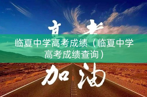 临夏中学高考成绩(临夏中学高考成绩查询) 临夏中学高考成绩(临夏中学高考成绩查询)