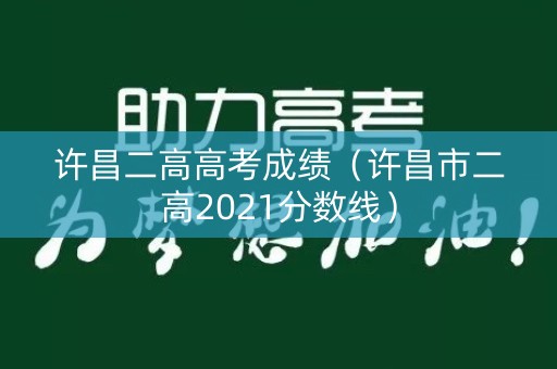 许昌二高高考成绩（许昌市二高2021分数线）