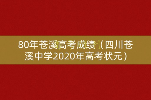 80年苍溪高考成绩(四川苍溪中学2020年高考状元) 80年苍溪高考成绩(四川苍溪中学2020年高考状元)