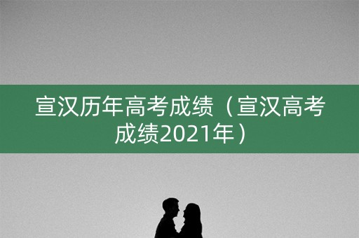 宣汉历年高考成绩(宣汉高考成绩2021年) 宣汉历年高考成绩(宣汉高考成绩2021年)