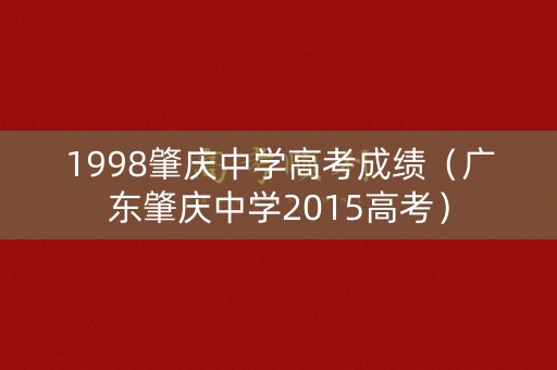 1998肇庆中学高考成绩（广东肇庆中学2015高考）